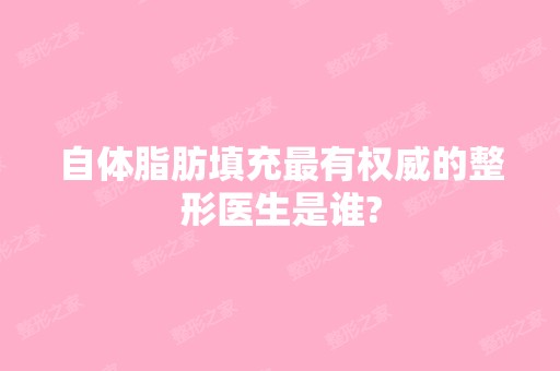 自体脂肪填充有权威的整形医生是谁?