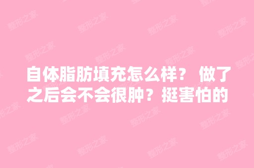 自体脂肪填充怎么样？ 做了之后会不会很肿？挺害怕的