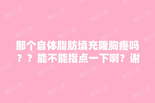 那个自体脂肪填充隆胸疼吗？？能不能指点一下啊？谢啦