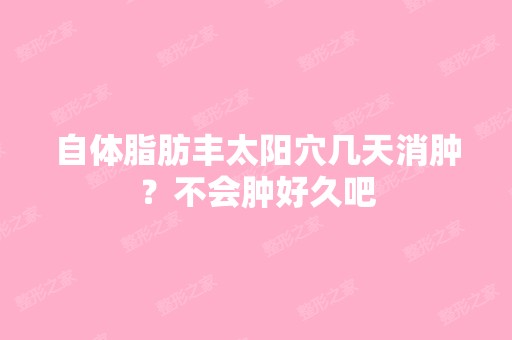 自体脂肪丰太阳穴几天消肿？不会肿好久吧