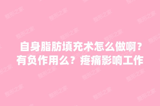 自身脂肪填充术怎么做啊？有负作用么？疼痛影响工作么|？要多久恢复...