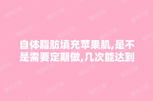 自体脂肪填充苹果肌,是不是需要定期做,几次能达到长久效果？ ...