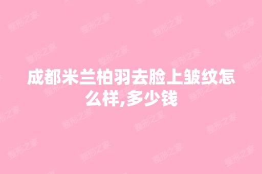 成都米兰柏羽去脸上皱纹怎么样,多少钱