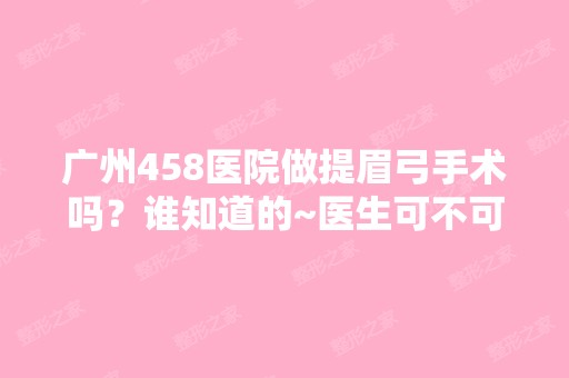 广州458医院做提眉弓手术吗？谁知道的~医生可不可靠的？