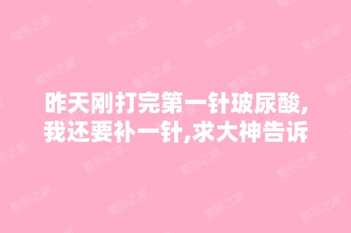 昨天刚打完第一针玻尿酸,我还要补一针,求大神告诉需要修复多久才...