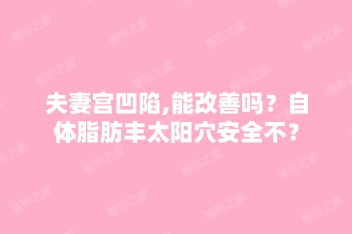 夫妻宫凹陷,能改善吗？自体脂肪丰太阳穴安全不？