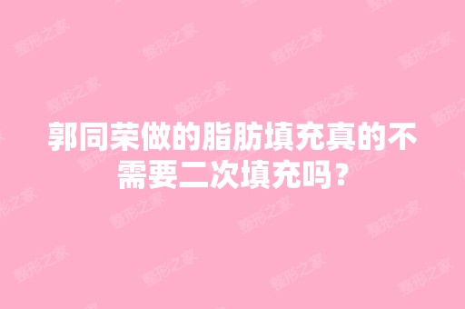 郭同荣做的脂肪填充真的不需要二次填充吗？