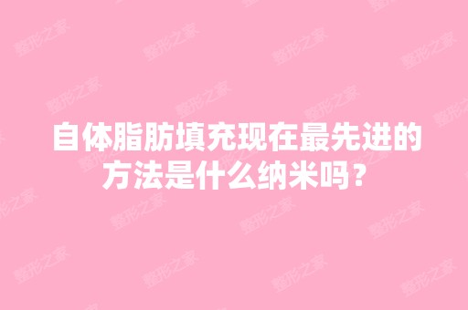 自体脂肪填充现在先进的方法是什么纳米吗？