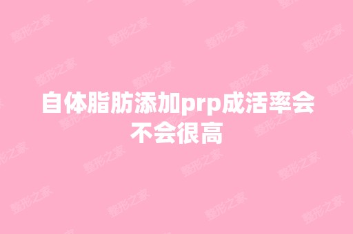 自体脂肪添加prp成活率会不会很高