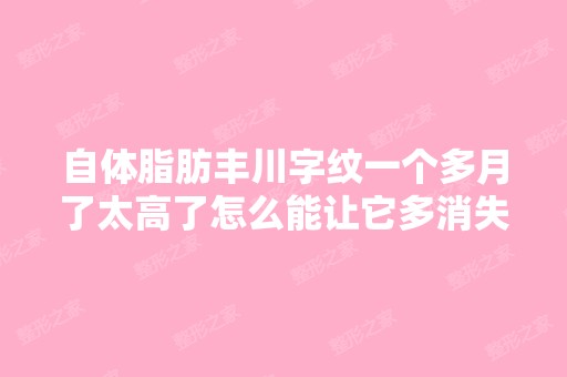 自体脂肪丰川字纹一个多月了太高了怎么能让它多消失点