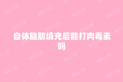 自体脂肪填充后能打肉毒素吗