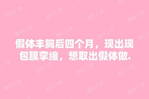 假体丰胸后四个月，现出现包膜挛缩，想取出假体做...