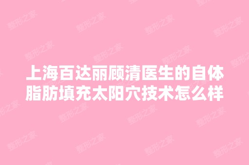 上海百达丽顾清医生的自体脂肪填充太阳穴技术怎么样？