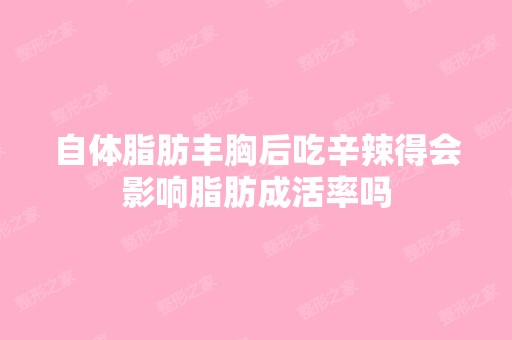 自体脂肪丰胸后吃辛辣得会影响脂肪成活率吗