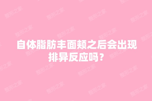 自体脂肪丰面颊之后会出现排异反应吗？