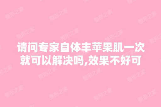 请问专家自体丰苹果肌一次就可以解决吗,效果不好可以马上2次填充不