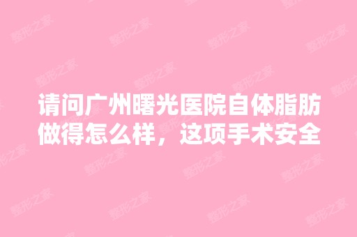 请问广州曙光医院自体脂肪做得怎么样，这项手术安全吗