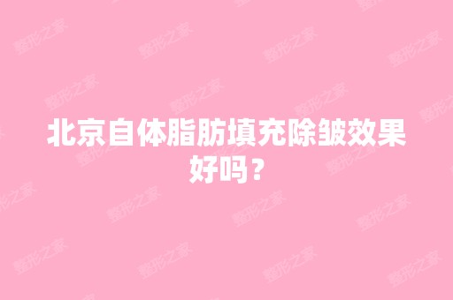 北京自体脂肪填充除皱效果好吗？