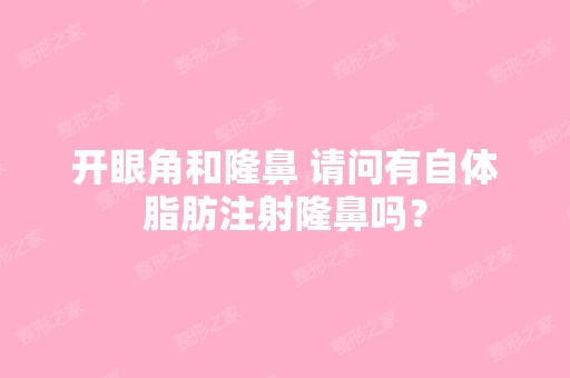 开眼角和隆鼻 请问有自体脂肪注射隆鼻吗？