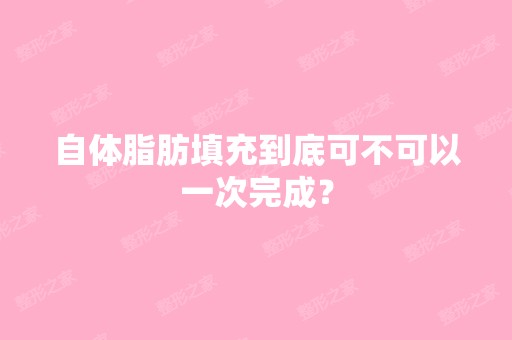 自体脂肪填充到底可不可以一次完成？