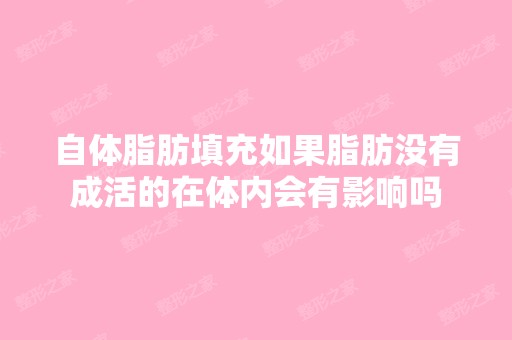 自体脂肪填充如果脂肪没有成活的在体内会有影响吗