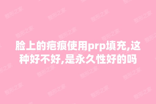 脸上的疤痕使用prp填充,这种好不好,是永久性好的吗...