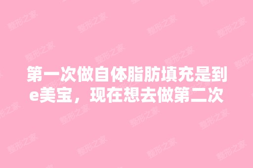 第一次做自体脂肪填充是到e美宝，现在想去做第二次...