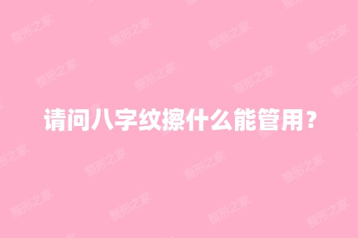 请问八字纹擦什么能管用？