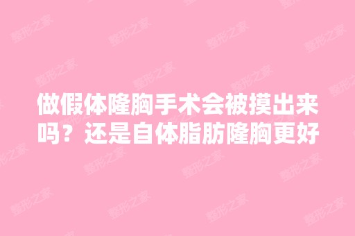 做假体隆胸手术会被摸出来吗？还是自体脂肪隆胸更好？