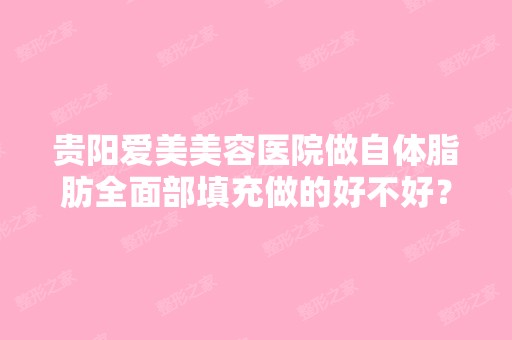 贵阳爱美美容医院做自体脂肪全面部填充做的好不好？