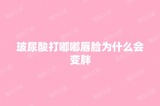 玻尿酸打嘟嘟唇脸为什么会变胖