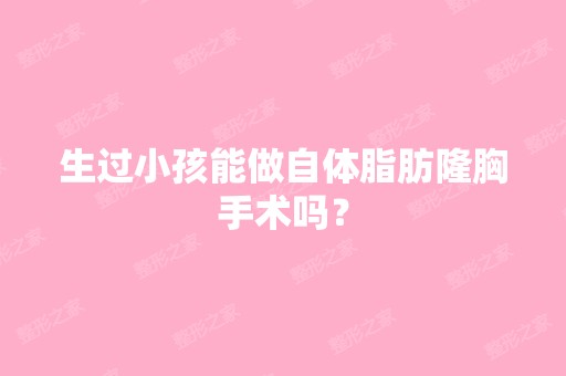 生过小孩能做自体脂肪隆胸手术吗？