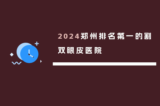 2024郑州排名第一的割双眼皮医院