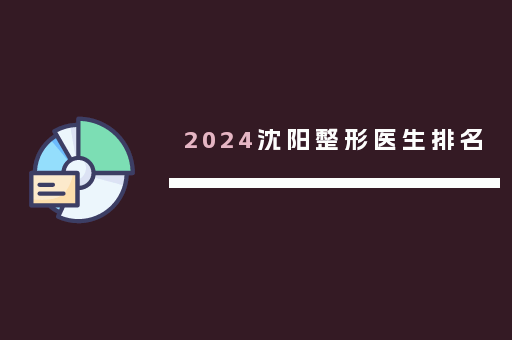 2024沈阳整形医生排名