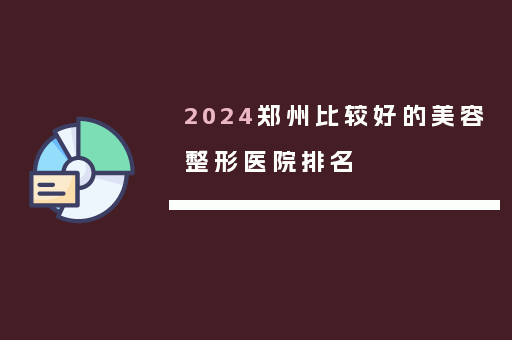 2024郑州比较好的美容整形医院排名
