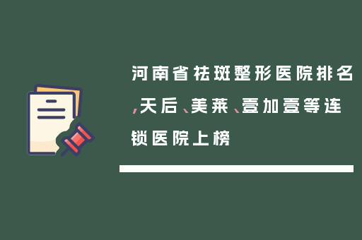 河南省祛斑整形医院排名，天后、美莱、壹加壹等连锁医院上榜