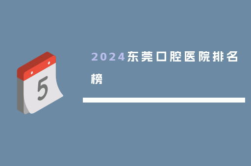 2024东莞口腔医院排名榜