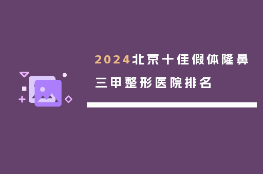 2024北京十佳假体隆鼻三甲整形医院排名