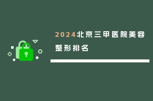 2024北京三甲医院美容整形排名