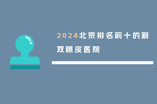 2024北京排名前十的割双眼皮医院