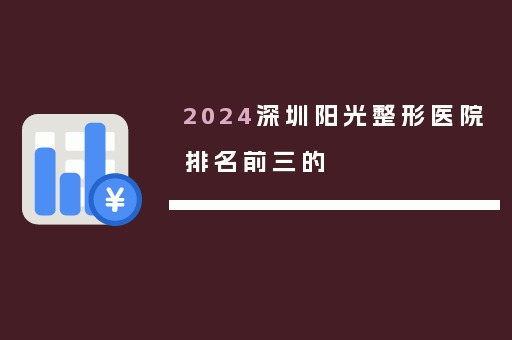 2024深圳阳光整形医院排名前三的