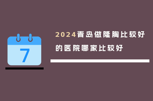 2024青岛做隆胸比较好的医院哪家比较好