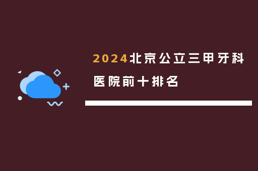 2024北京公立三甲牙科医院前十排名