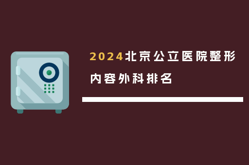 2024北京公立医院整形内容外科排名