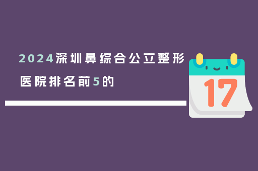 2024深圳鼻综合公立整形医院排名前5的