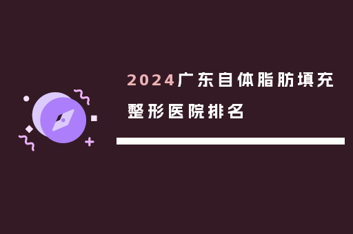 2024广东自体脂肪填充整形医院排名