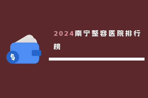 2024南宁整容医院排行榜