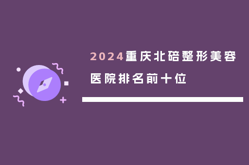 2024重庆北碚整形美容医院排名前十位