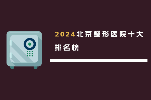 2024北京整形医院十大排名榜