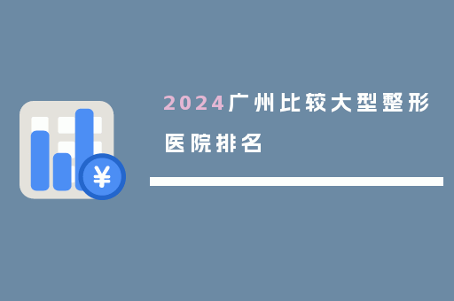2024广州比较大型整形医院排名